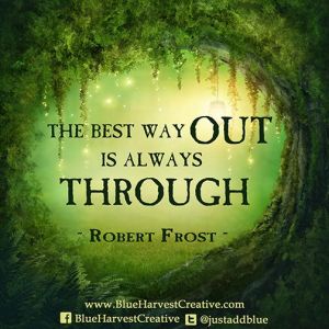 The best way out is through - Robert Frost