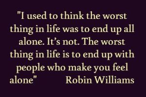 The worst thing in life, alone... Robin Williams