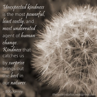 Unexpected kindness is the most powerful...agent of human change Bob Kerrey, Bob Kerrey quote, kindness, kindness quote, the last krystallos,