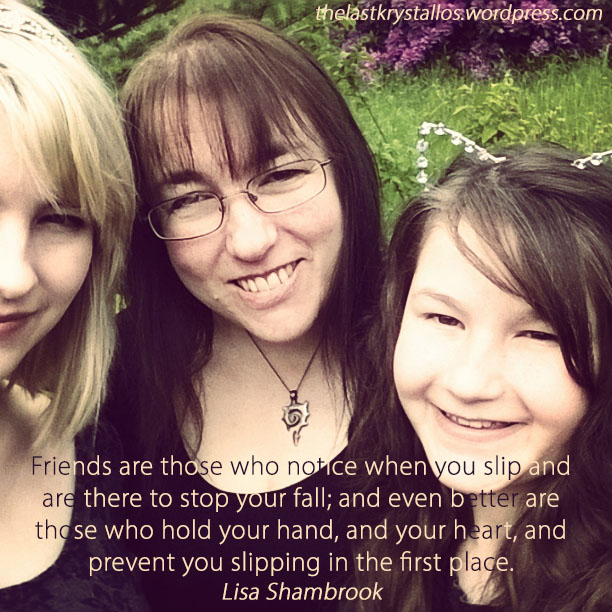 Friends are those who notice when you slip and are there to stop your fall... The Last Krystallos