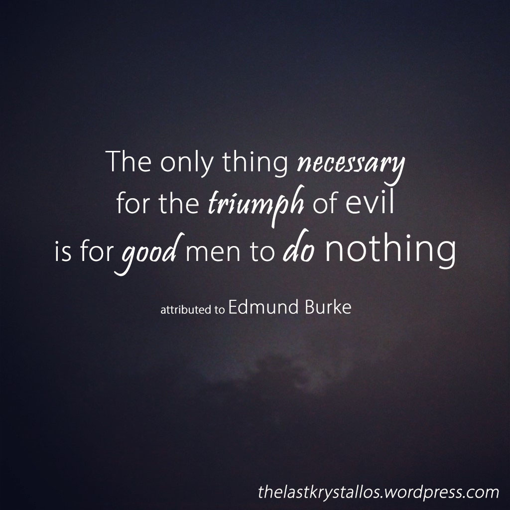 the-only-thing-necessary-for-the-triumph-of-evil-is-for-good-men-to-do-nothing-edmund-burke-the-last-krystallos