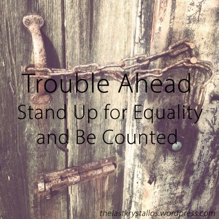 trouble-ahead-stand-up-for-equality-and-be-counted-the-last-krystallos