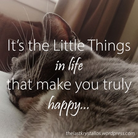 It's the Little Things in life - that make you truly happy - The Last Krystallos