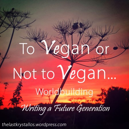 To Vegan or not to Vegan - Worldbuilding - Writing a Future Generation - The Last Krystallos