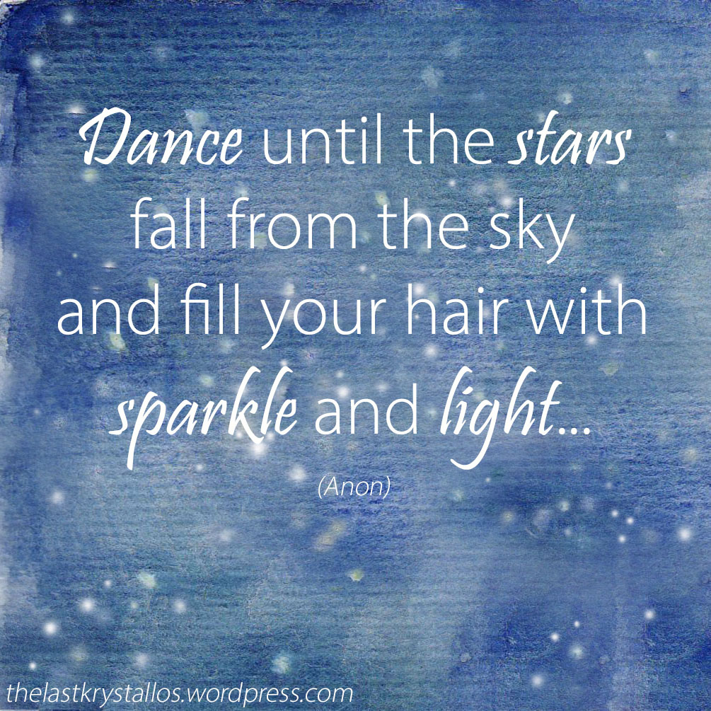 Dance until the stars fall from the sky and fill your hair with sparkle and light - The Last Krystallos