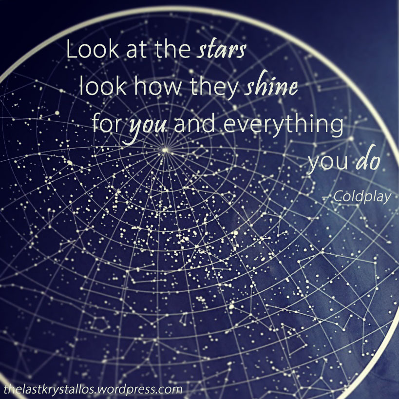 Look at the stars look how they shine for you and everything you do – Coldplay – The Last Krystallos