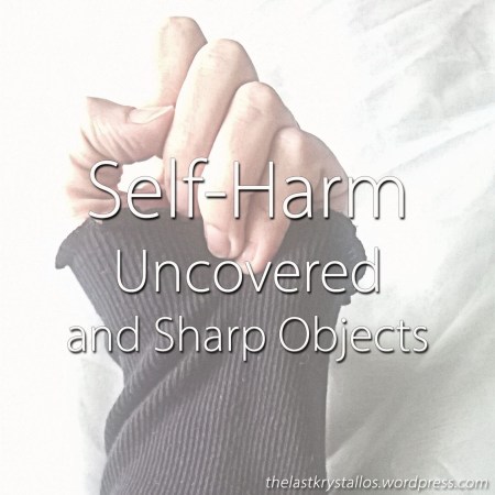 Self-Harm Uncovered and Sharp Objects - The Last Krystallos