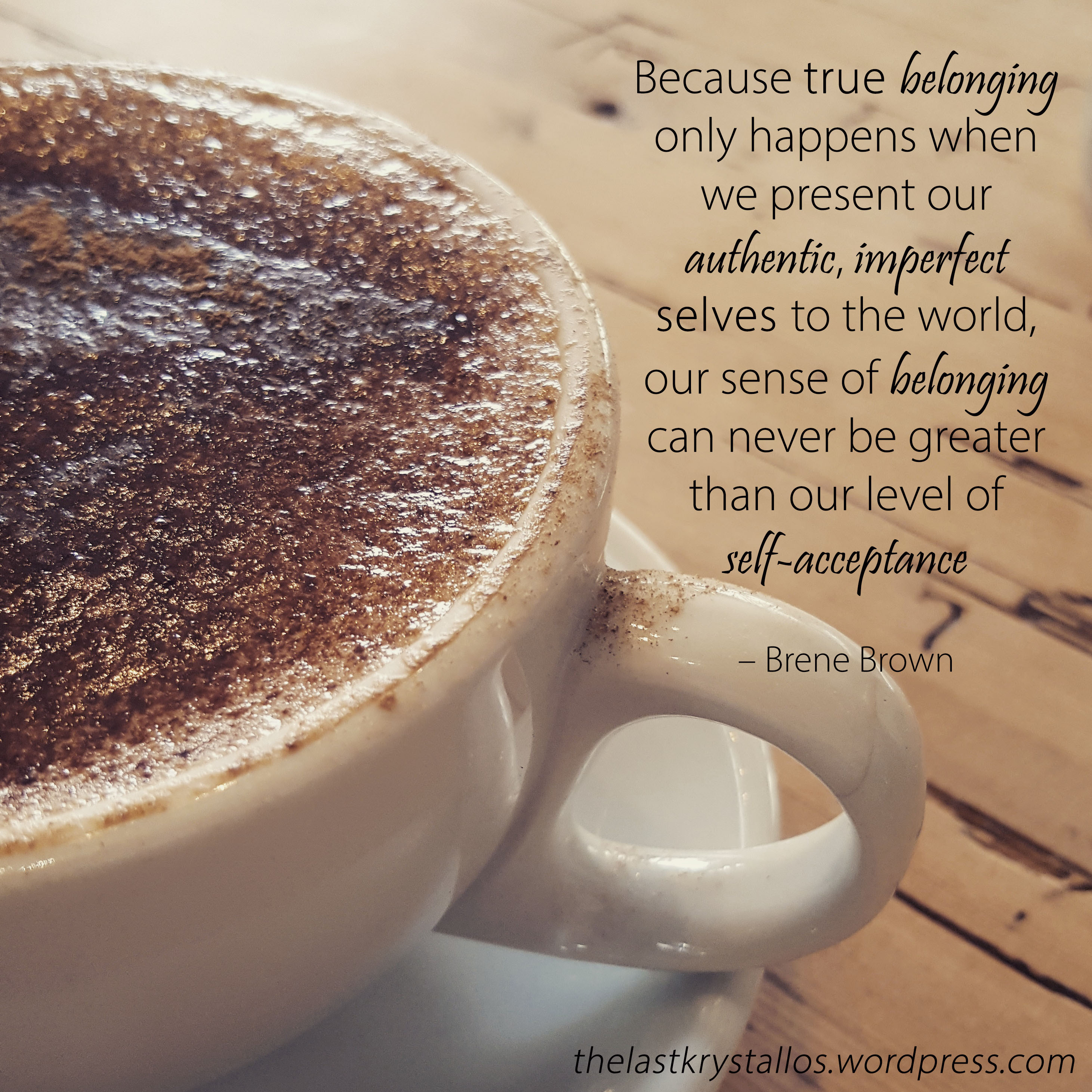 true belonging only happens when we present our authentic, imperfect selves to the world - Brene Brown - The Last Krystallos